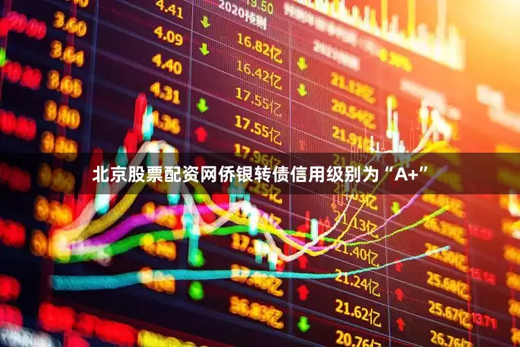 北京股票配资网侨银转债信用级别为“A+”