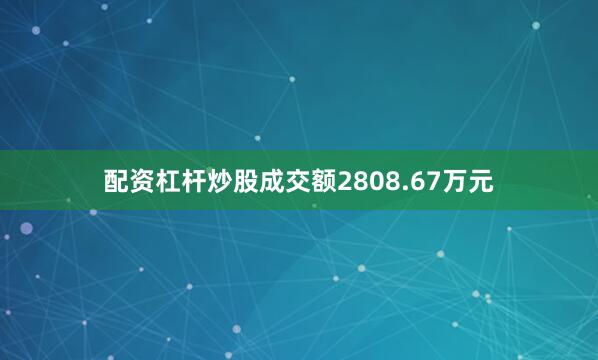 配资杠杆炒股成交额2808.67万元