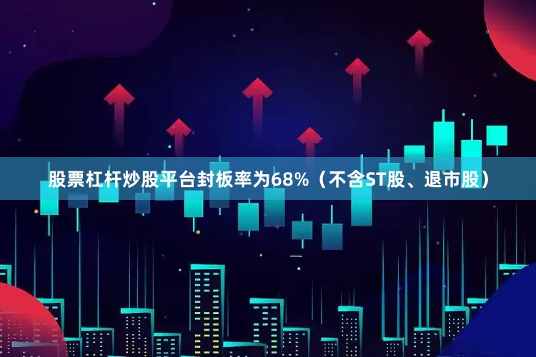 股票杠杆炒股平台封板率为68%（不含ST股、退市股）