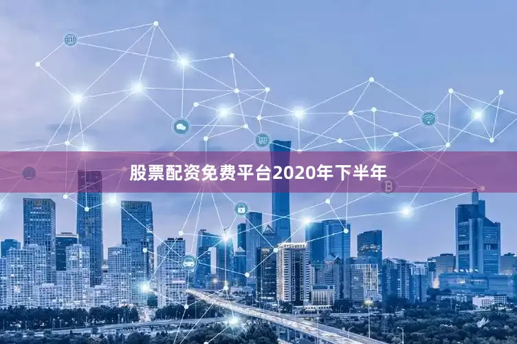 股票配资免费平台　　2020年下半年