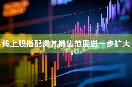 线上股指配资其销售范围进一步扩大