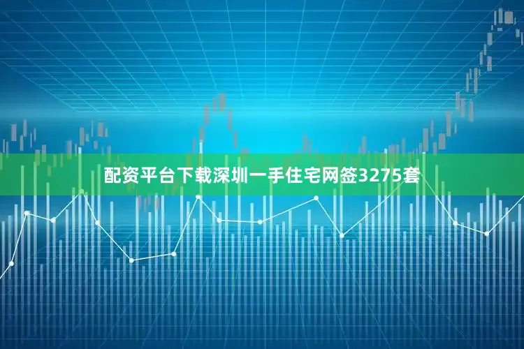配资平台下载深圳一手住宅网签3275套