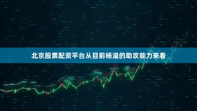 北京股票配资平台从目前杨溢的助攻能力来看