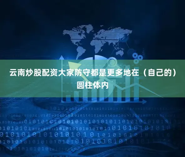 云南炒股配资大家防守都是更多地在（自己的）圆柱体内
