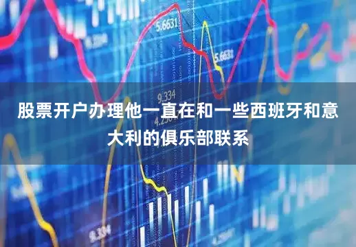 股票开户办理他一直在和一些西班牙和意大利的俱乐部联系