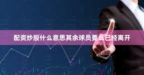 配资炒股什么意思其余球员要么已经离开