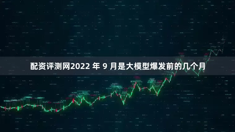 配资评测网2022 年 9 月是大模型爆发前的几个月