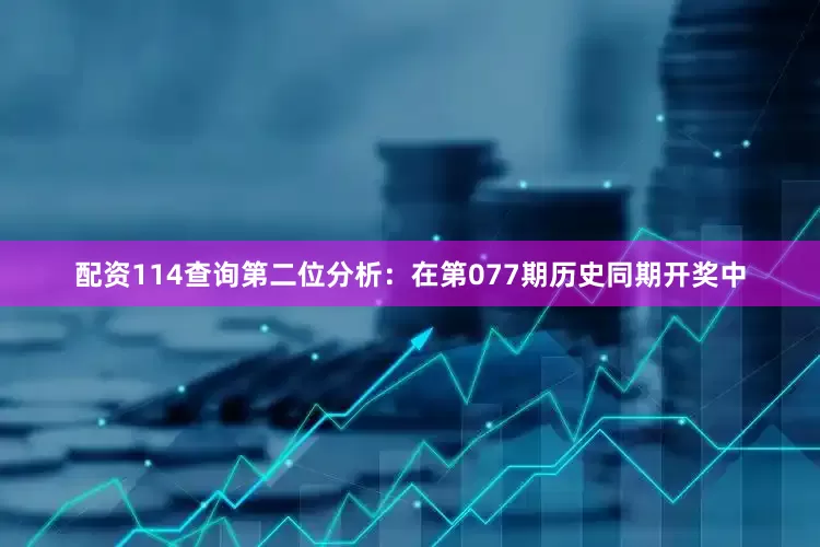 配资114查询　　第二位分析：在第077期历史同期开奖中