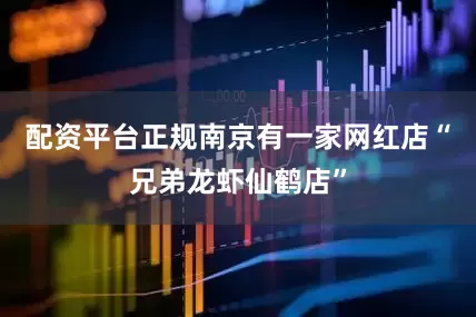 配资平台正规南京有一家网红店“兄弟龙虾仙鹤店”