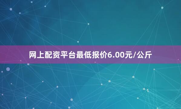 网上配资平台最低报价6.00元/公斤