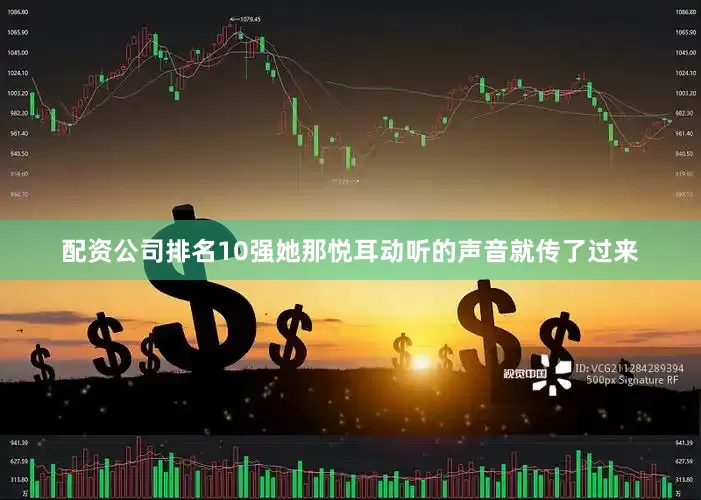 配资公司排名10强她那悦耳动听的声音就传了过来