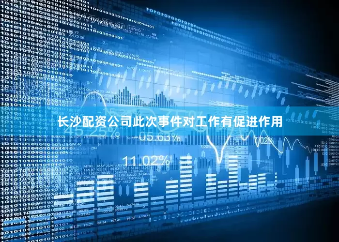 长沙配资公司此次事件对工作有促进作用