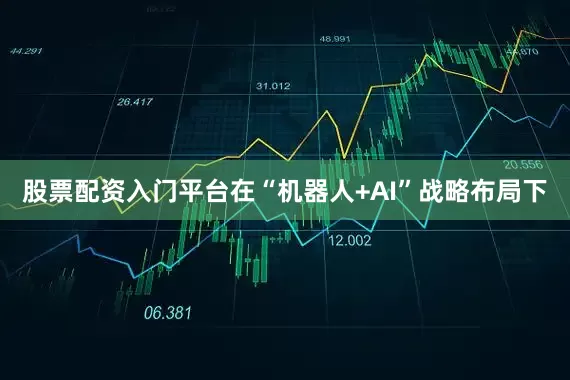 股票配资入门平台在“机器人+AI”战略布局下
