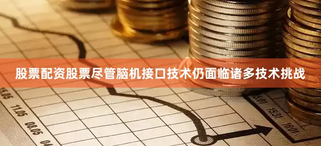 股票配资股票尽管脑机接口技术仍面临诸多技术挑战