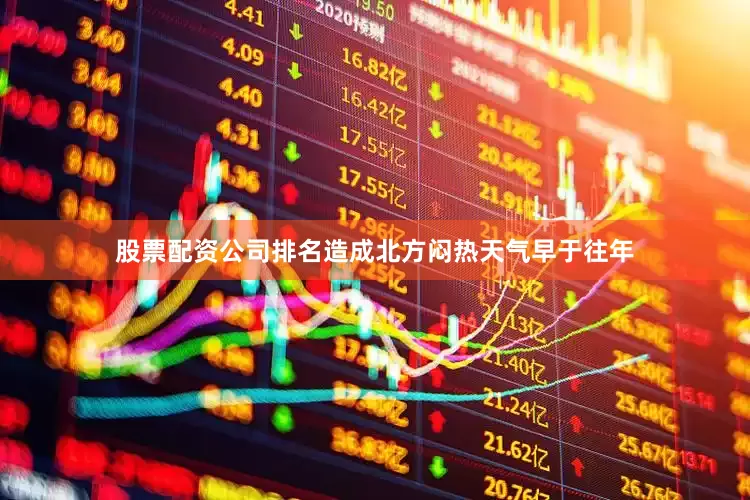 股票配资公司排名造成北方闷热天气早于往年