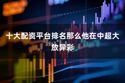 十大配资平台排名那么他在中超大放异彩