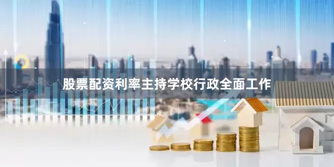 股票配资利率主持学校行政全面工作