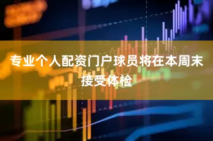 专业个人配资门户球员将在本周末接受体检