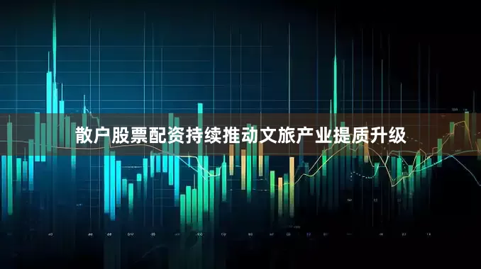 散户股票配资持续推动文旅产业提质升级
