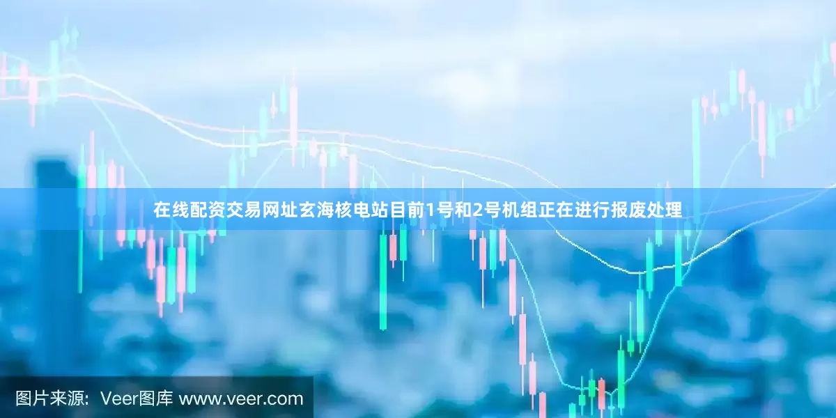 在线配资交易网址玄海核电站目前1号和2号机组正在进行报废处理