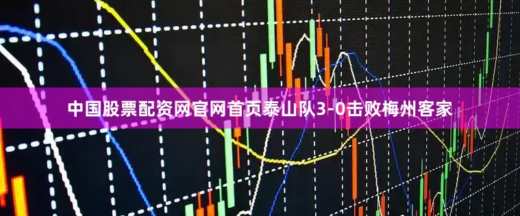 中国股票配资网官网首页泰山队3-0击败梅州客家