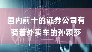 国内前十的证券公司有骑着外卖车的孙颖莎