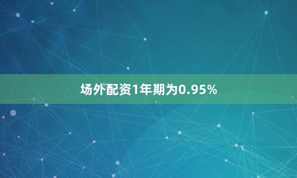 场外配资1年期为0.95%