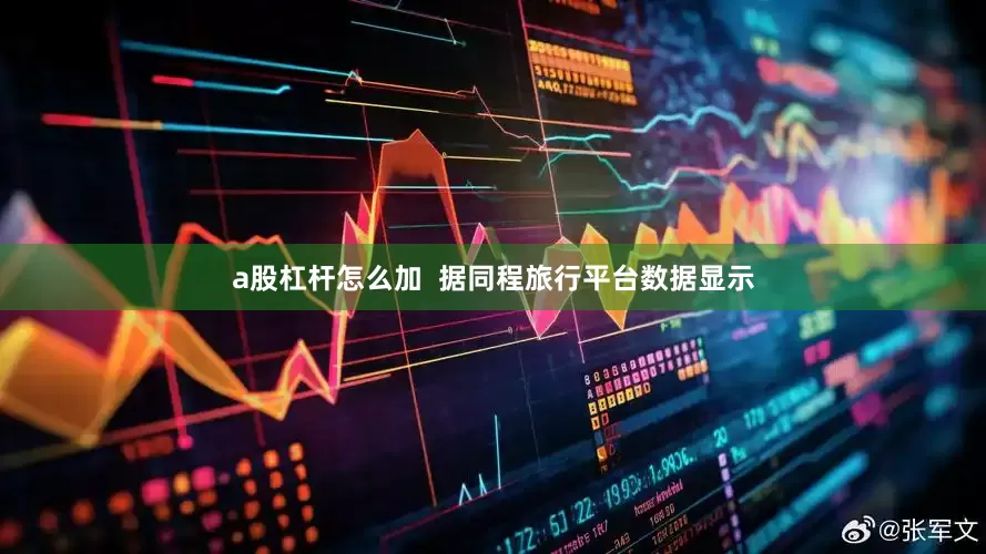 a股杠杆怎么加  据同程旅行平台数据显示