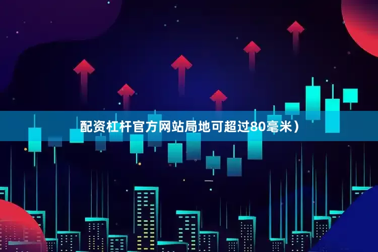 配资杠杆官方网站局地可超过80毫米）