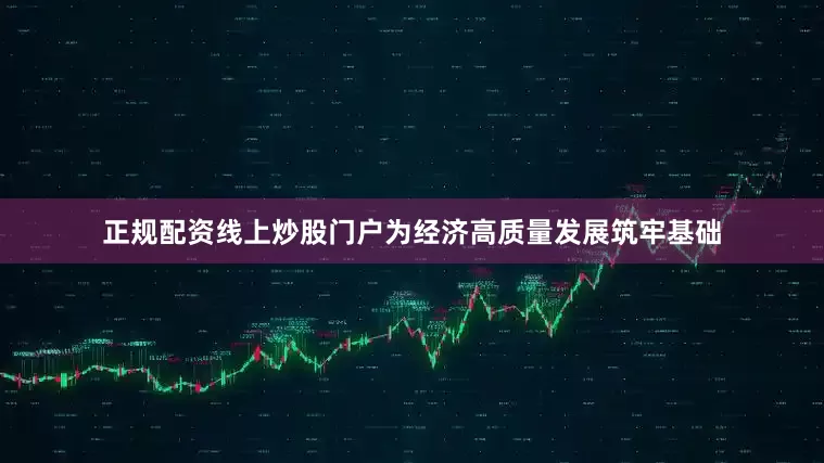 正规配资线上炒股门户为经济高质量发展筑牢基础