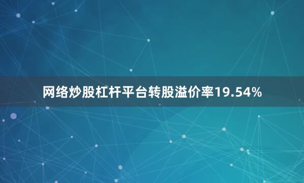 网络炒股杠杆平台转股溢价率19.54%