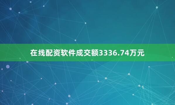 在线配资软件成交额3336.74万元