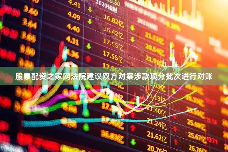 股票配资之家网法院建议双方对案涉款项分批次进行对账
