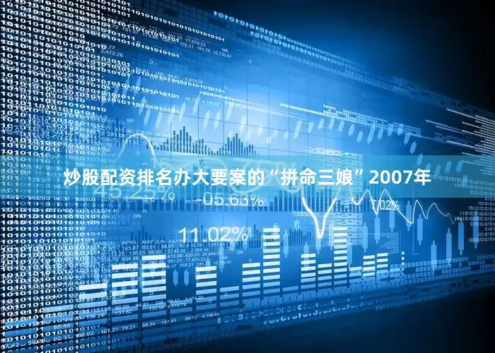炒股配资排名办大要案的“拼命三娘”2007年