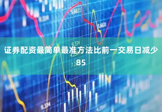 证券配资最简单最准方法比前一交易日减少85